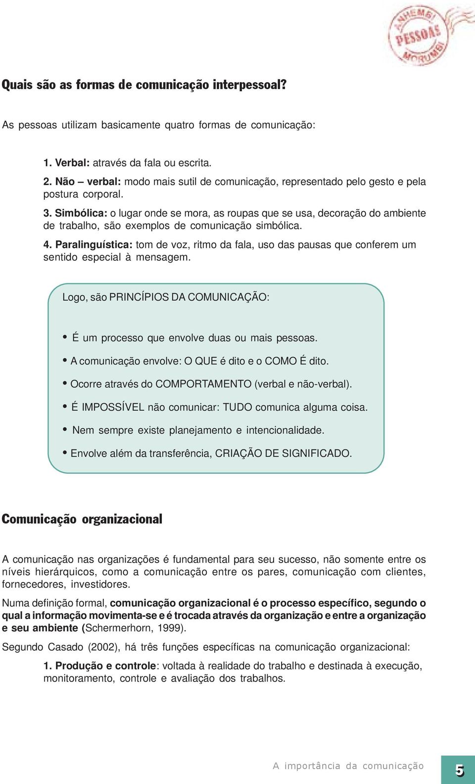 Simbólica: o lugar onde se mora, as roupas que se usa, decoração do ambiente de trabalho, são exemplos de comunicação simbólica. 4.