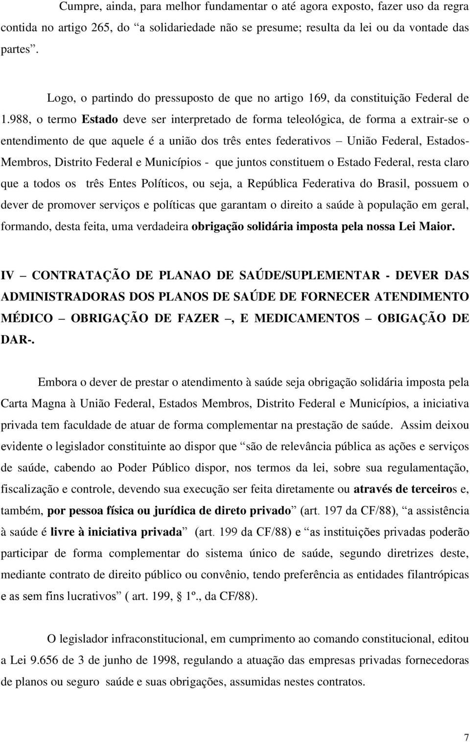 988, o termo Estado deve ser interpretado de forma teleológica, de forma a extrair-se o entendimento de que aquele é a união dos três entes federativos União Federal, Estados- Membros, Distrito