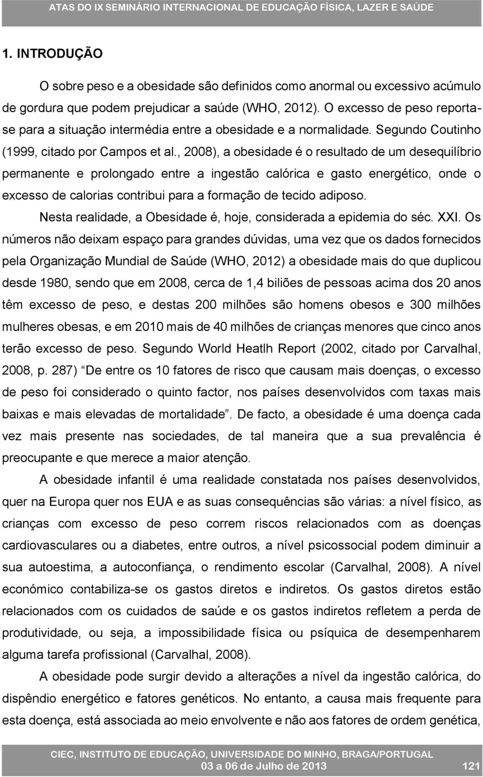 , 2008), a obesidade é o resultado de um desequilíbrio permanente e prolongado entre a ingestão calórica e gasto energético, onde o excesso de calorias contribui para a formação de tecido adiposo.