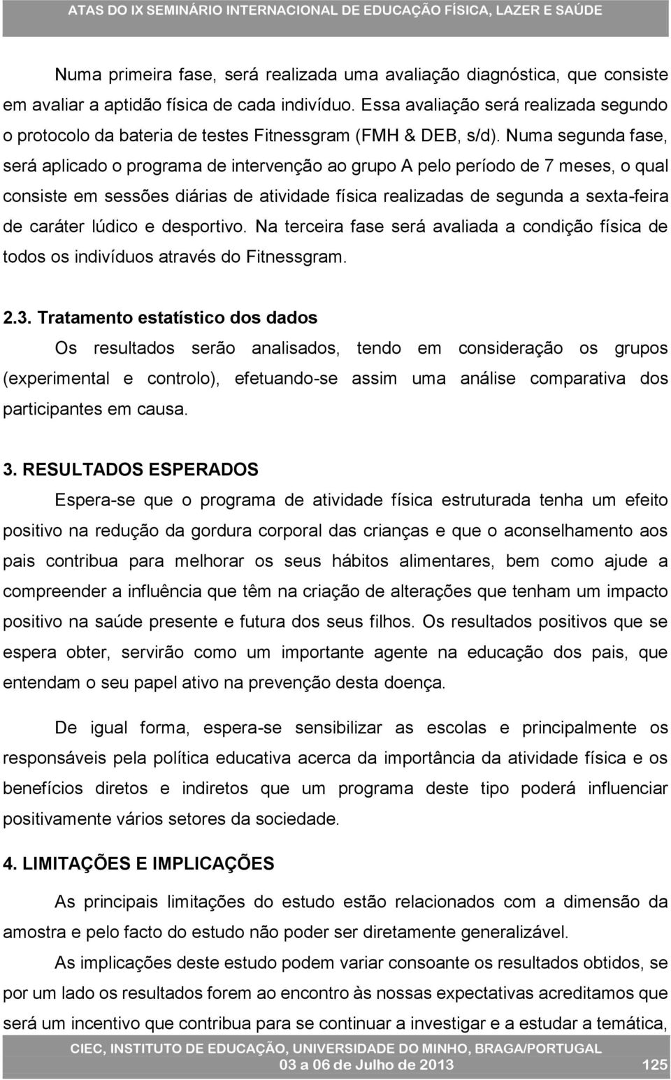 Numa segunda fase, será aplicado o programa de intervenção ao grupo A pelo período de 7 meses, o qual consiste em sessões diárias de atividade física realizadas de segunda a sexta-feira de caráter