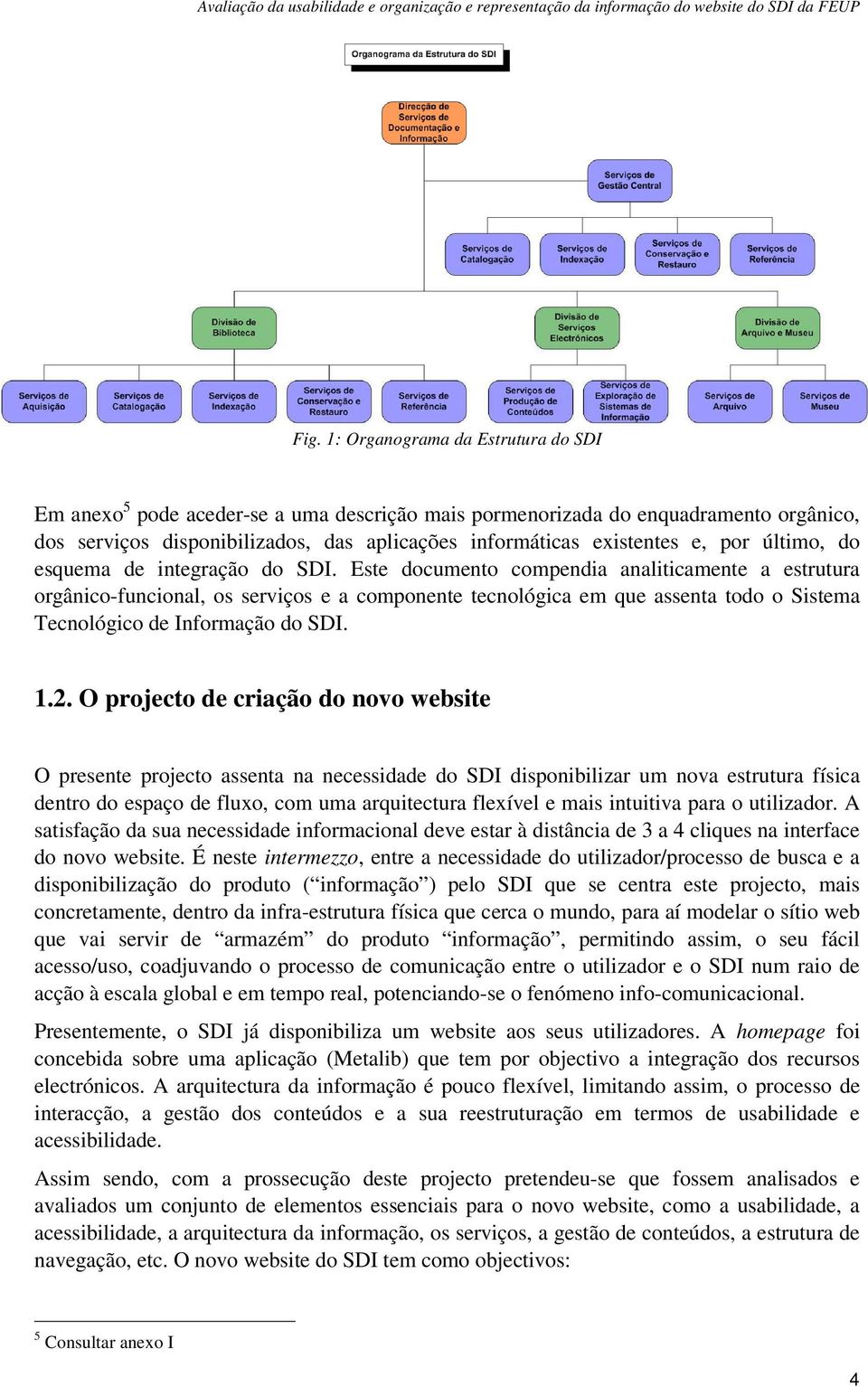 Este documento compendia analiticamente a estrutura orgânico-funcional, os serviços e a componente tecnológica em que assenta todo o Sistema Tecnológico de Informação do SDI. 1.2.