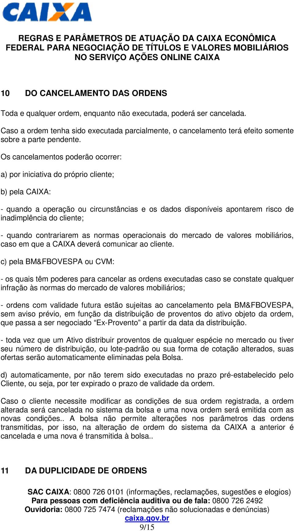 Os cancelamentos poderão ocorrer: a) por iniciativa do próprio cliente; b) pela CAIXA: - quando a operação ou circunstâncias e os dados disponíveis apontarem risco de inadimplência do cliente; -