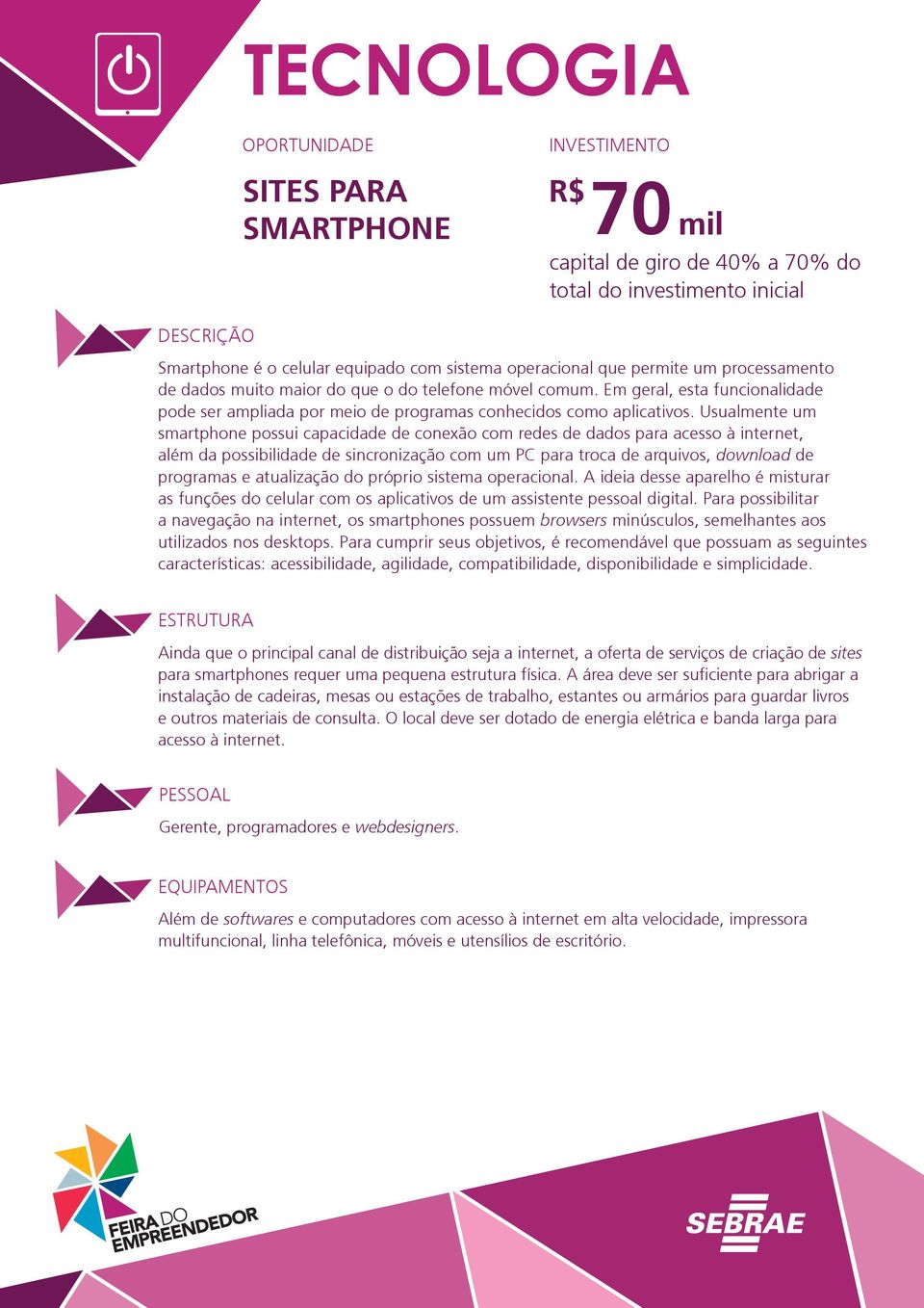 Usualmente um smartphone possui capacidade de conexão com redes de dados para acesso à internet, além da possibilidade de sincronização com um PC para troca de arquivos, download de programas e