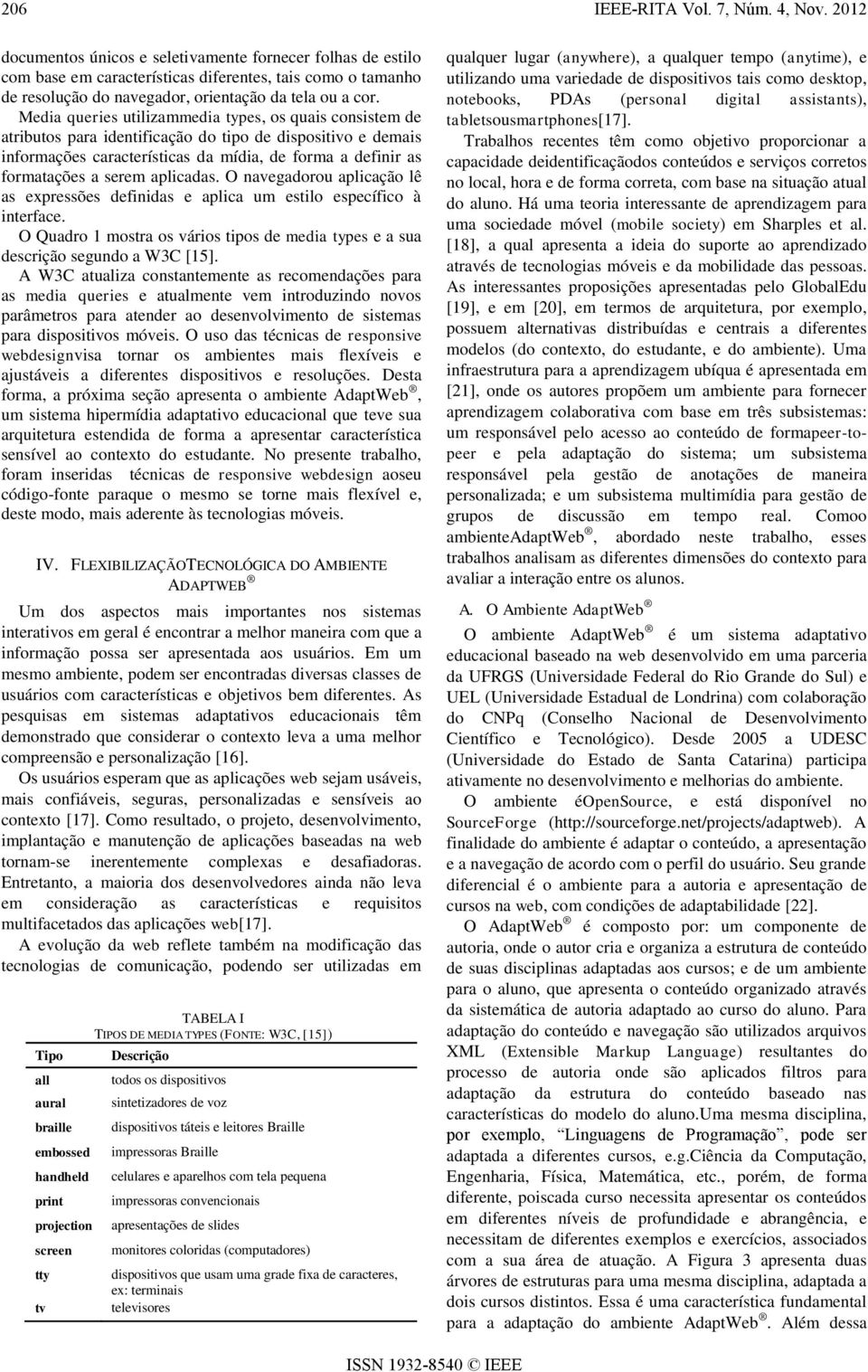 Media queries utilizammedia types, os quais consistem de atributos para identificação do tipo de dispositivo e demais informações características da mídia, de forma a definir as formatações a serem