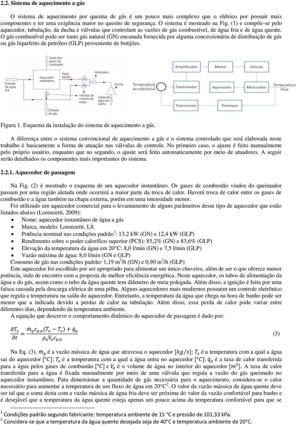 O gás combustível pode ser tanto gás natural (GN) encanada fornecida por alguma concessionária de distribuição de gás ou gás liquefeito de petróleo (GLP) proveniente de botijões. Figura 1.