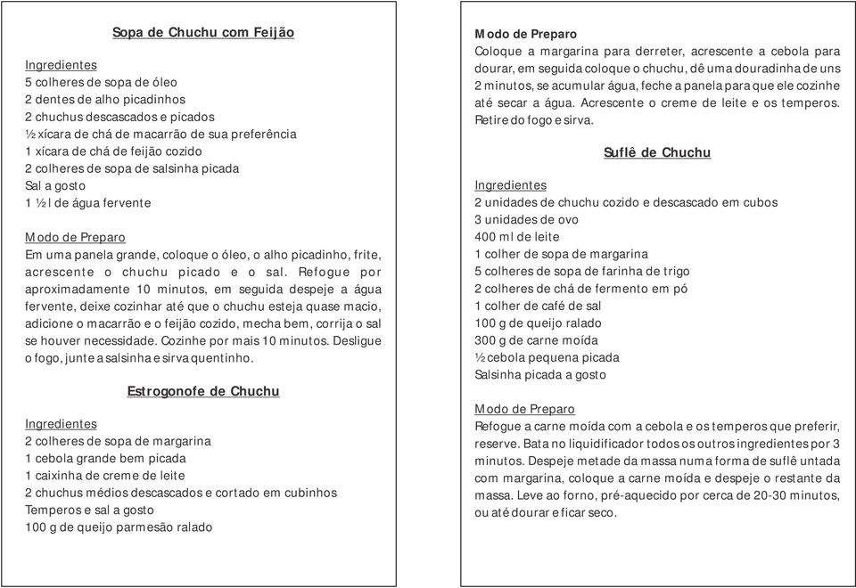 Refogue por aproximadamente 10 minutos, em seguida despeje a água fervente, deixe cozinhar até que o chuchu esteja quase macio, adicione o macarrão e o feijão cozido, mecha bem, corrija o sal se