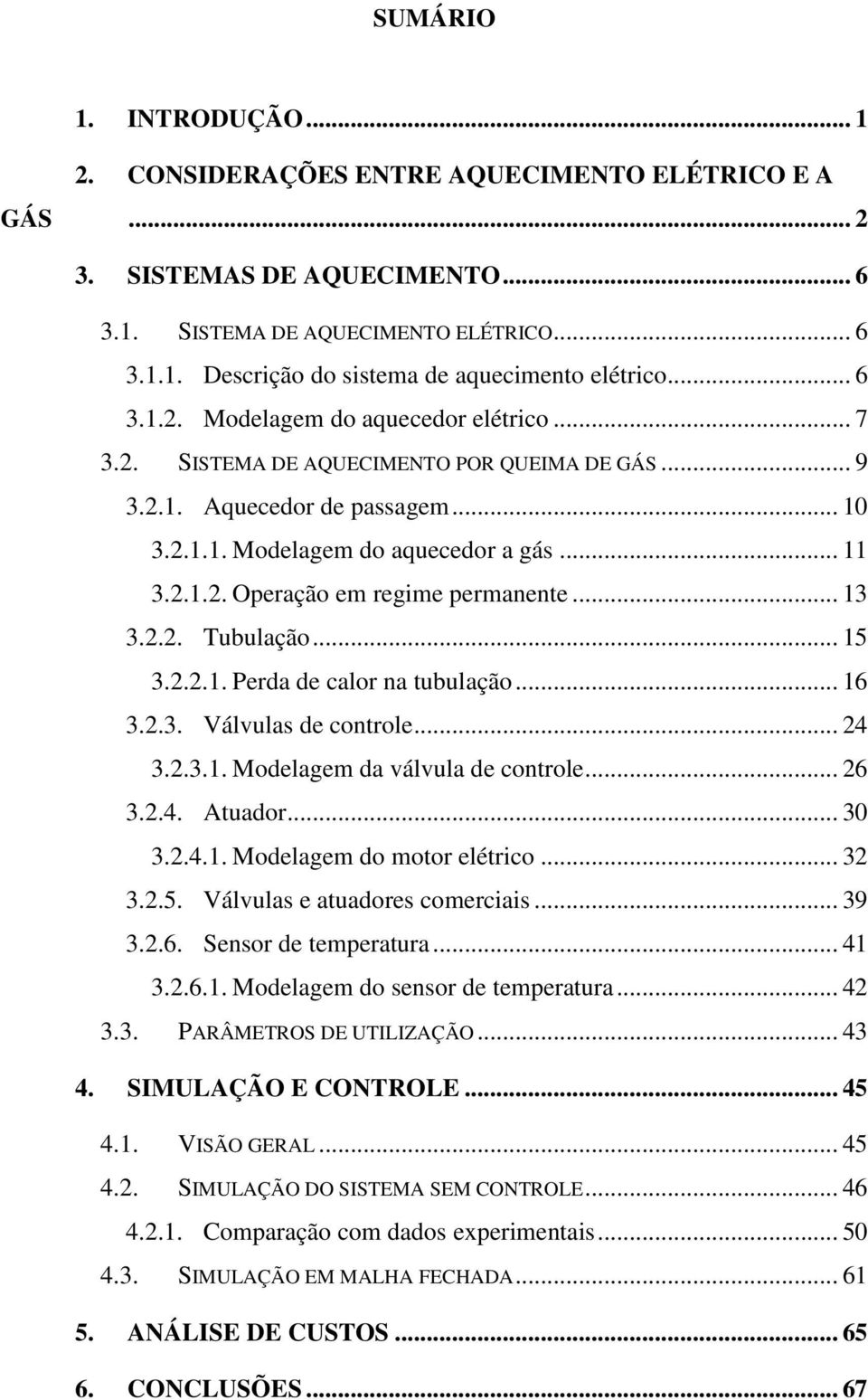 .. 13 3.2.2. Tubulação... 15 3.2.2.1. Perda de calor na tubulação... 16 3.2.3. Válvulas de controle... 24 3.2.3.1. Modelagem da válvula de controle... 26 3.2.4. Atuador... 30 3.2.4.1. Modelagem do motor elétrico.