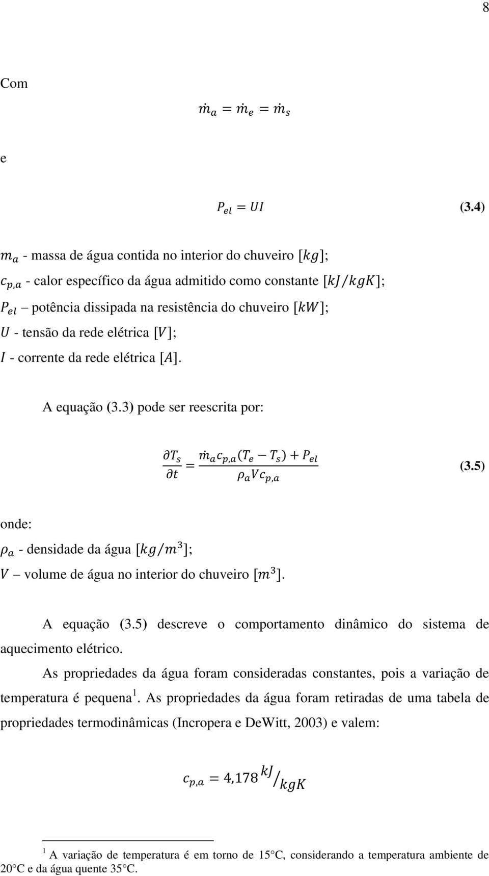 corrente da rede elétrica. A equação (3.3) pode ser reescrita por: (3.5) onde: - densidade da água ; volume de água no interior do chuveiro. A equação (3.5) descreve o comportamento dinâmico do sistema de aquecimento elétrico.