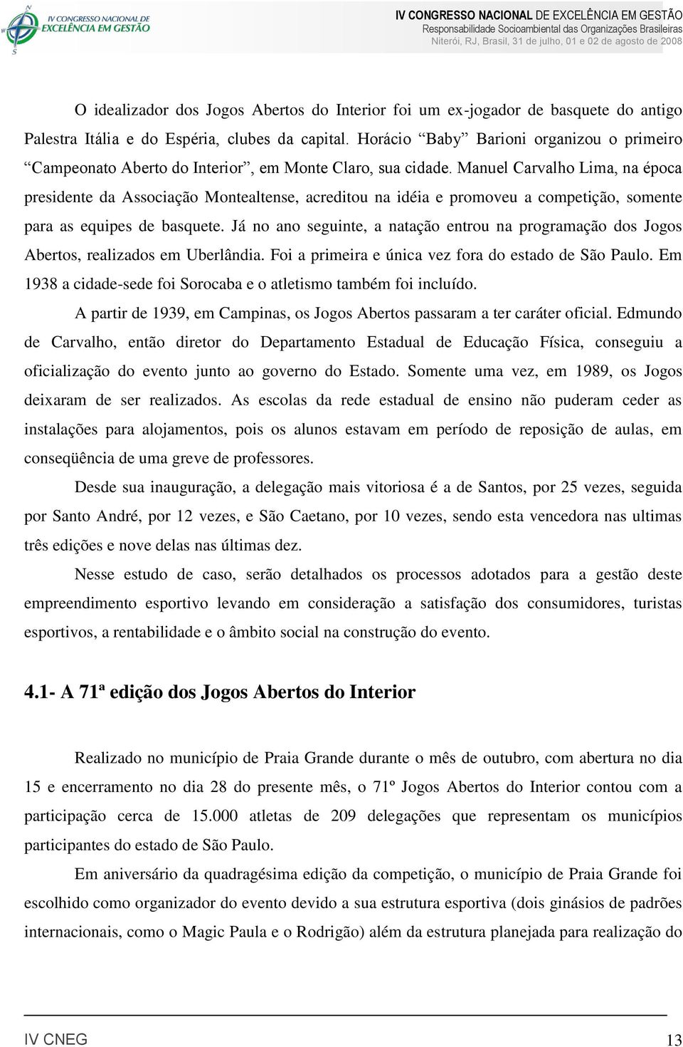 Manuel Carvalho Lima, na época presidente da Associação Montealtense, acreditou na idéia e promoveu a competição, somente para as equipes de basquete.