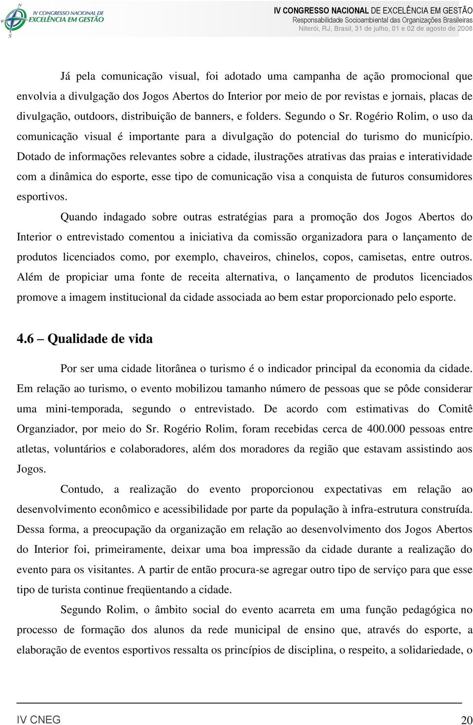 Dotado de informações relevantes sobre a cidade, ilustrações atrativas das praias e interatividade com a dinâmica do esporte, esse tipo de comunicação visa a conquista de futuros consumidores