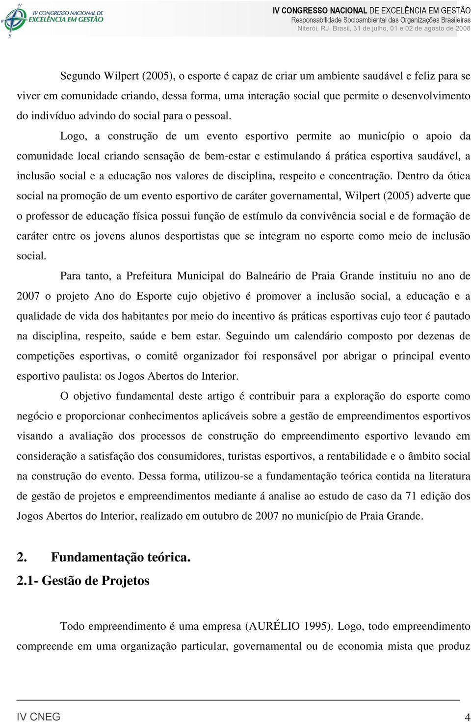 Logo, a construção de um evento esportivo permite ao município o apoio da comunidade local criando sensação de bem-estar e estimulando á prática esportiva saudável, a inclusão social e a educação nos