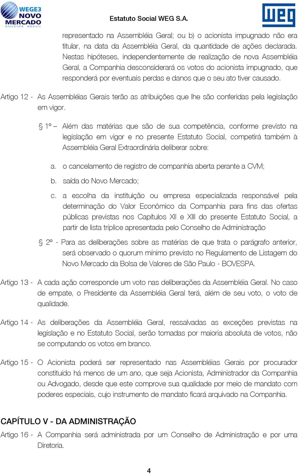 causado. Artigo 12 - As Assembléias Gerais terão as atribuições que lhe são conferidas pela legislação em vigor.