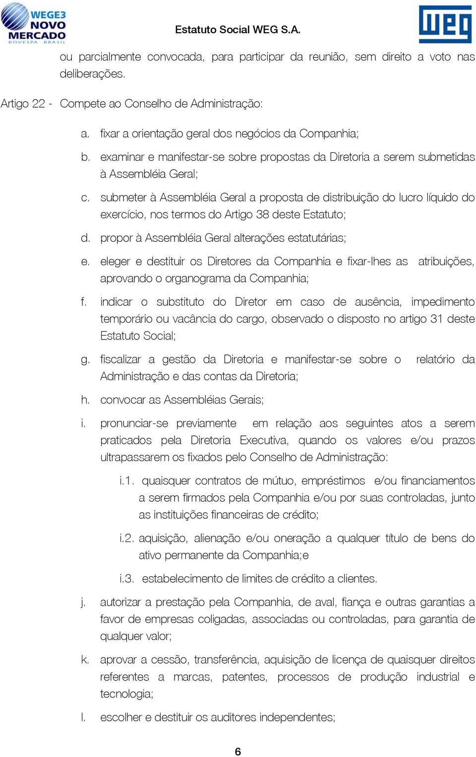 submeter à Assembléia Geral a proposta de distribuição do lucro líquido do exercício, nos termos do Artigo 38 deste Estatuto; d. propor à Assembléia Geral alterações estatutárias; e.