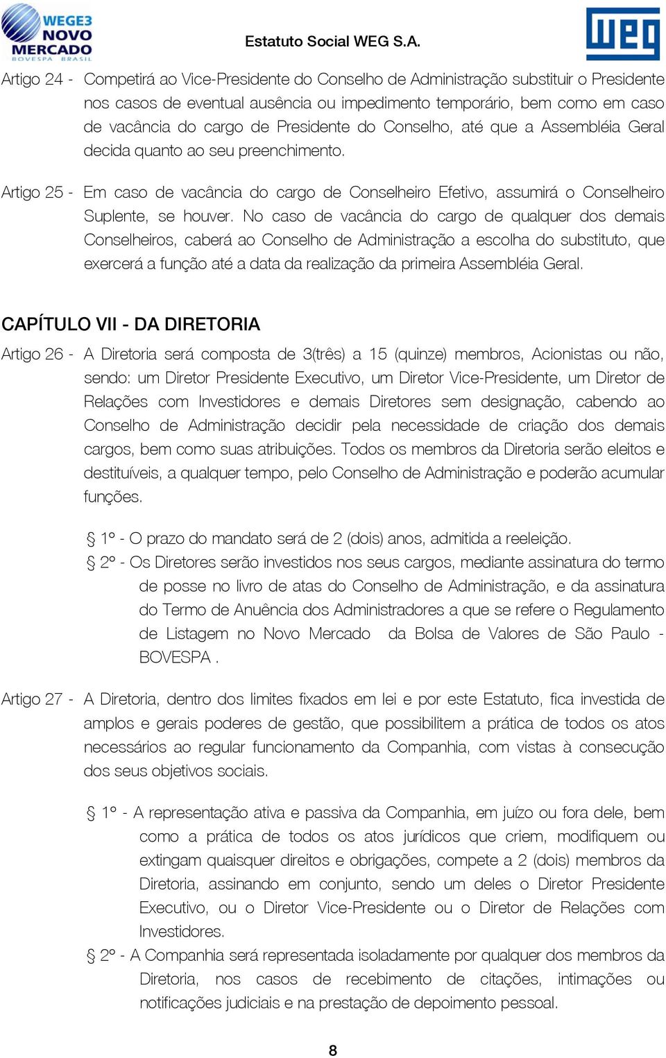 No caso de vacância do cargo de qualquer dos demais Conselheiros, caberá ao Conselho de Administração a escolha do substituto, que exercerá a função até a data da realização da primeira Assembléia