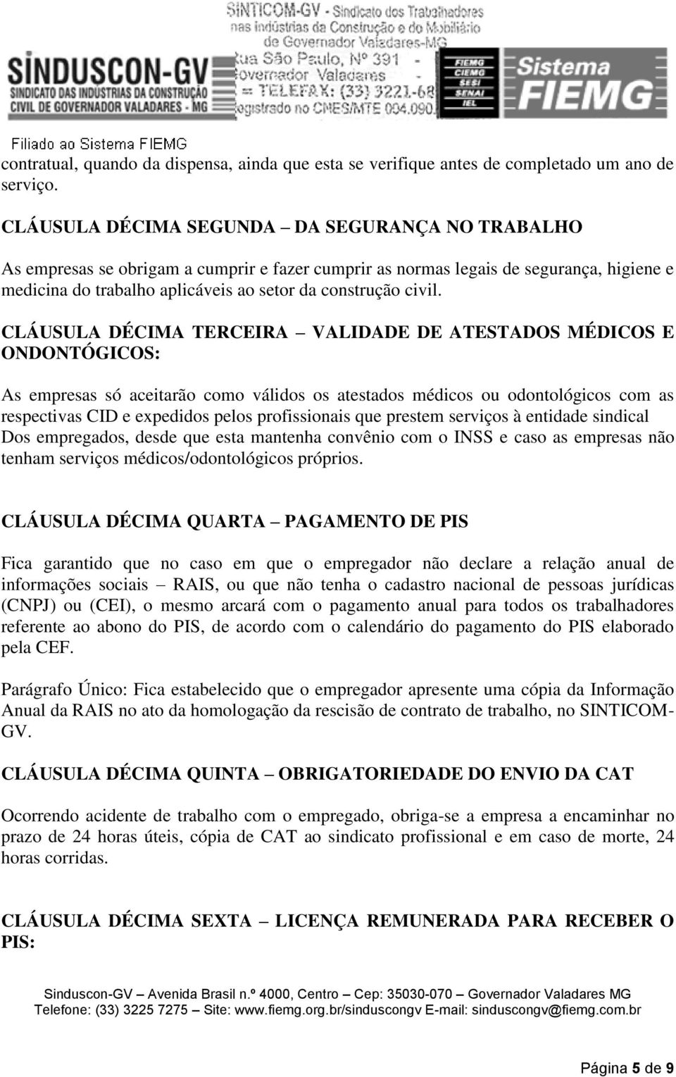 CLÁUSULA DÉCIMA TERCEIRA VALIDADE DE ATESTADOS MÉDICOS E ONDONTÓGICOS: As empresas só aceitarão como válidos os atestados médicos ou odontológicos com as respectivas CID e expedidos pelos