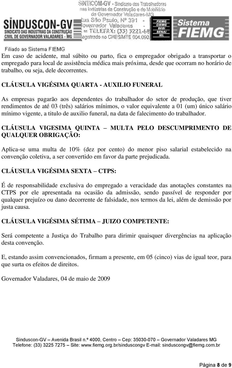 CLÁUSULA VIGÉSIMA QUARTA - AUXILIO FUNERAL As empresas pagarão aos dependentes do trabalhador do setor de produção, que tiver rendimentos de até 03 (três) salários mínimos, o valor equivalente a 01