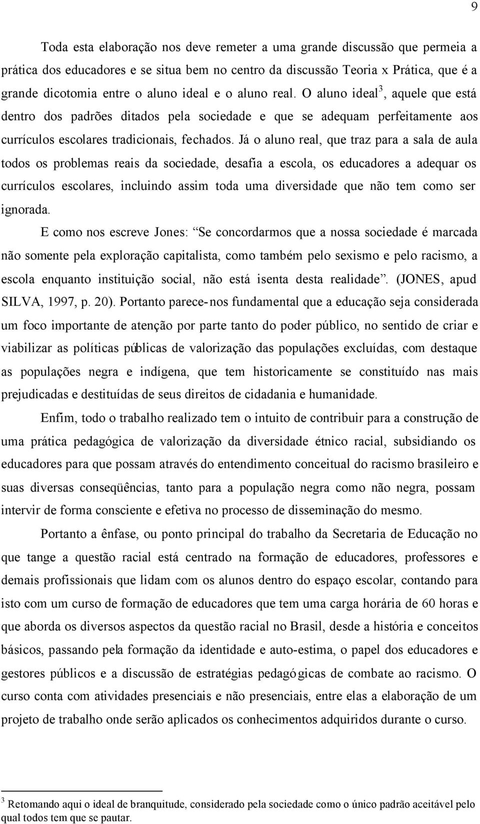 Já o aluno real, que traz para a sala de aula todos os problemas reais da sociedade, desafia a escola, os educadores a adequar os currículos escolares, incluindo assim toda uma diversidade que não