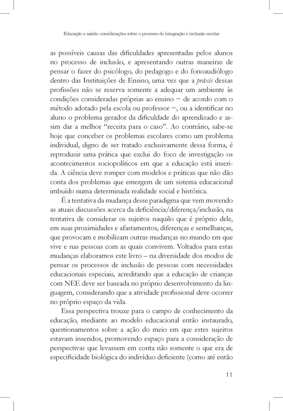 condições consideradas próprias ao ensino de acordo com o método adotado pela escola ou professor, ou a identificar no aluno o problema gerador da dificuldade do aprendizado e assim dar a melhor