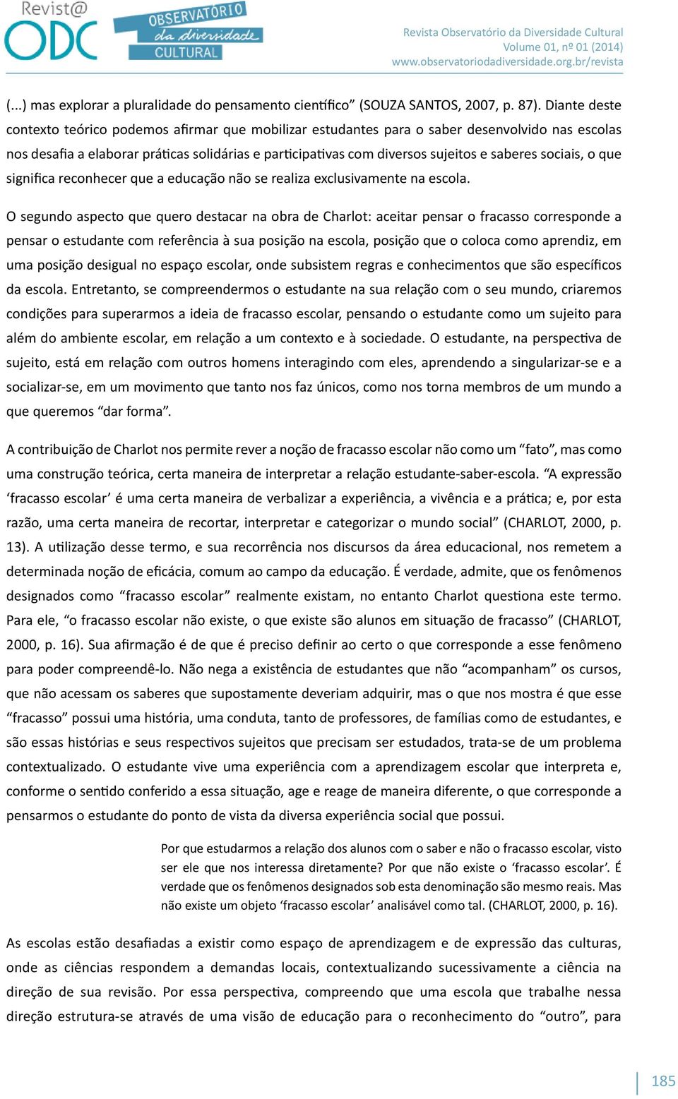 saberes sociais, o que significa reconhecer que a educação não se realiza exclusivamente na escola.