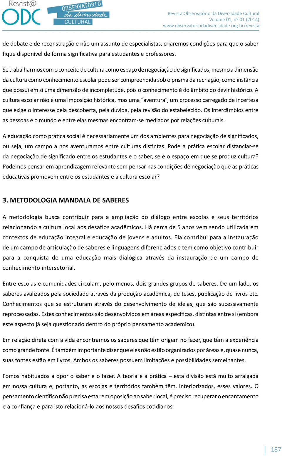 instância que possui em si uma dimensão de incompletude, pois o conhecimento é do âmbito do devir histórico.