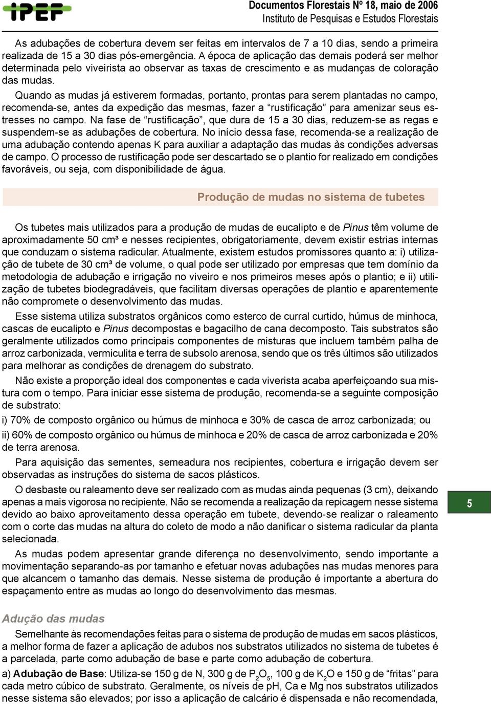 Quando as mudas já estiverem formadas, portanto, prontas para serem plantadas no campo, recomenda-se, antes da expedição das mesmas, fazer a rustificação para amenizar seus estresses no campo.