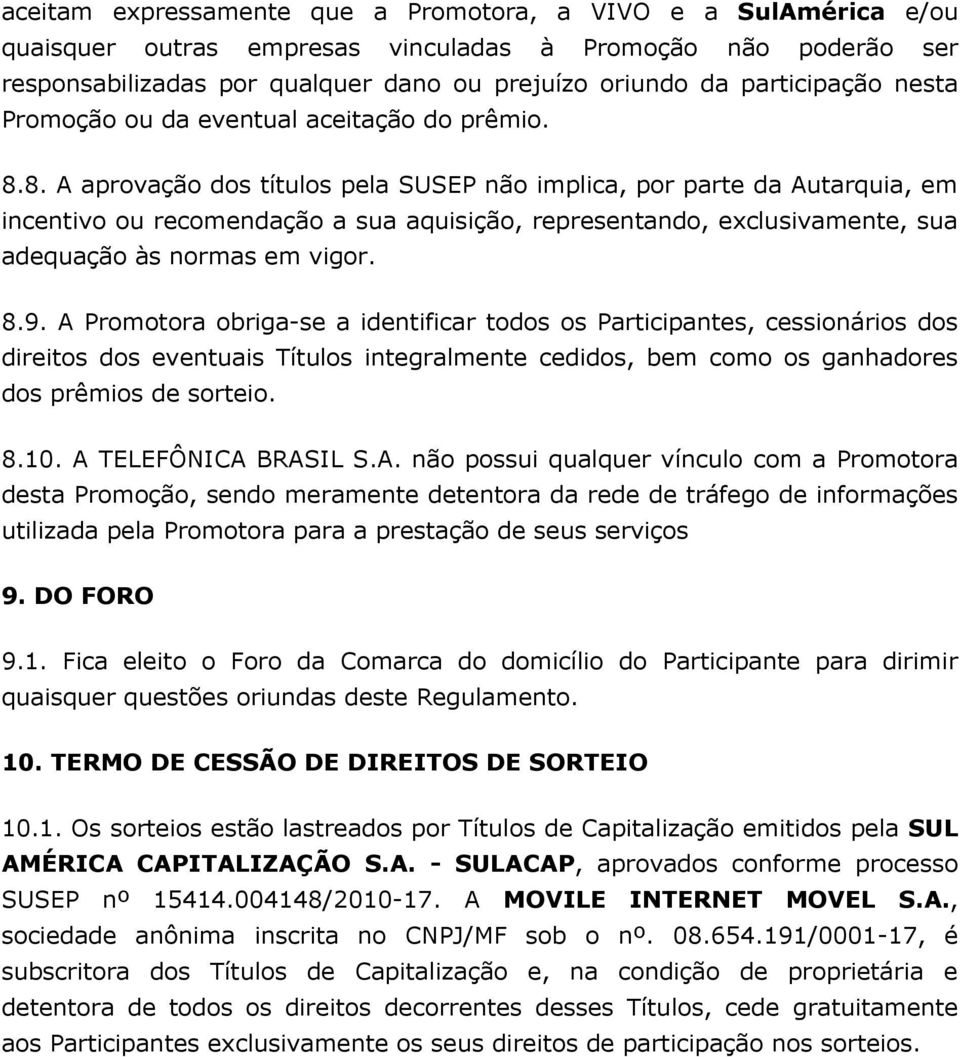 A Promotor obrig-se intificr todos os Prticipntes, cessionários dos direitos dos eventuis Títulos integrlmente cedidos, bem como os gnhdores dos prêmios sorteio. 8.10. A TELEFÔNICA BRASIL S.A. não possui qulquer vínculo com Promotor st Promoção, sendo mermente tentor d re tráfego informções utilizd pel Promotor pr prestção seus serviços 9.