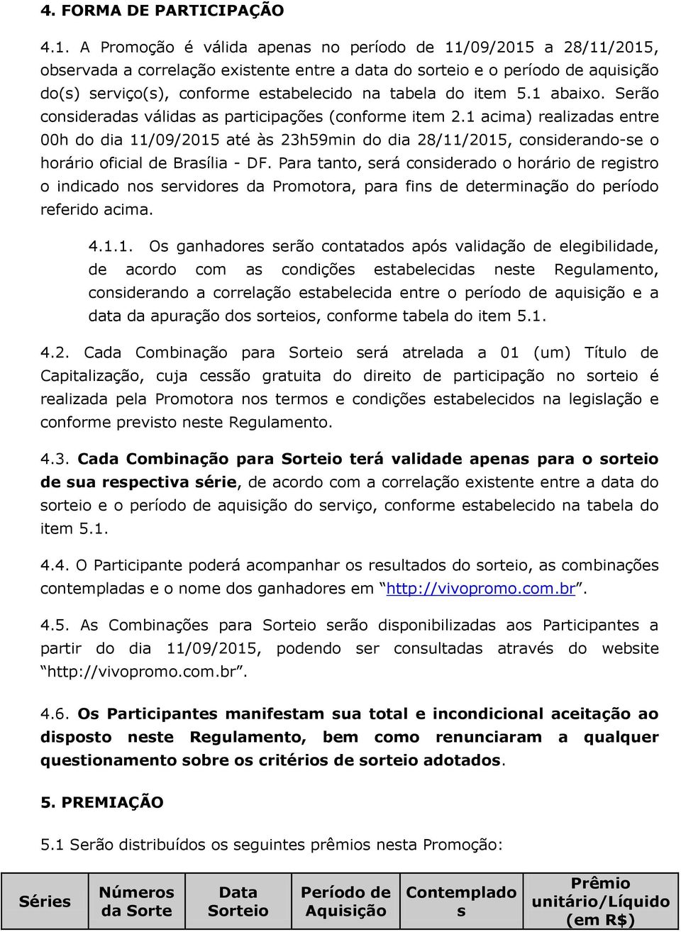 Serão consirds válids s prticipções (conforme item 2.1 cim) relizds entre 00h do di 11/09/2015 té às 23h59min do di 28/11/2015, consirndo-se o horário oficil Brsíli - DF.