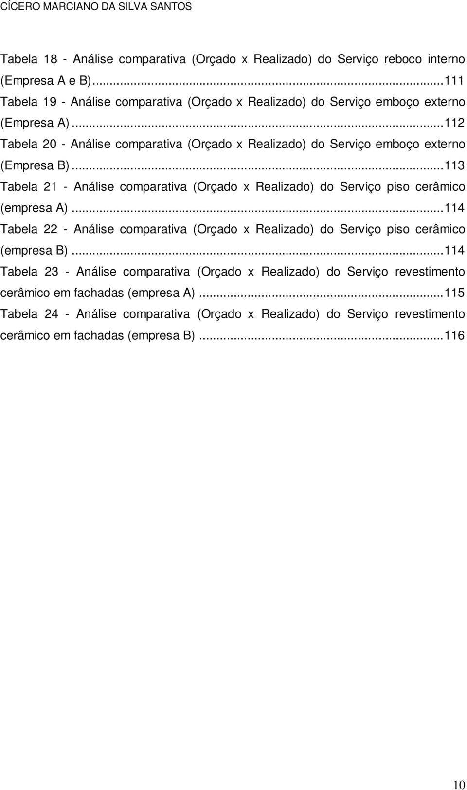 ..112 Tabela 20 - Análise comparativa (Orçado x Realizado) do Serviço emboço externo (Empresa B).