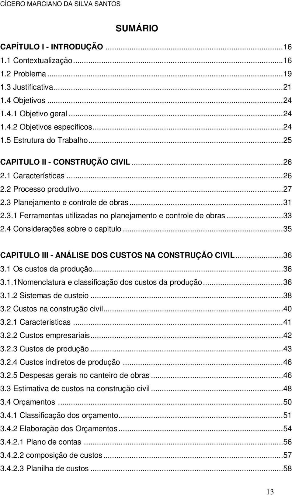 ..33 2.4 Considerações sobre o capitulo...35 CAPITULO III - ANÁLISE DOS CUSTOS NA CONSTRUÇÃO CIVIL...36 3.1 Os custos da produção...36 3.1.1Nomenclatura e classificação dos custos da produção...36 3.1.2 Sistemas de custeio.