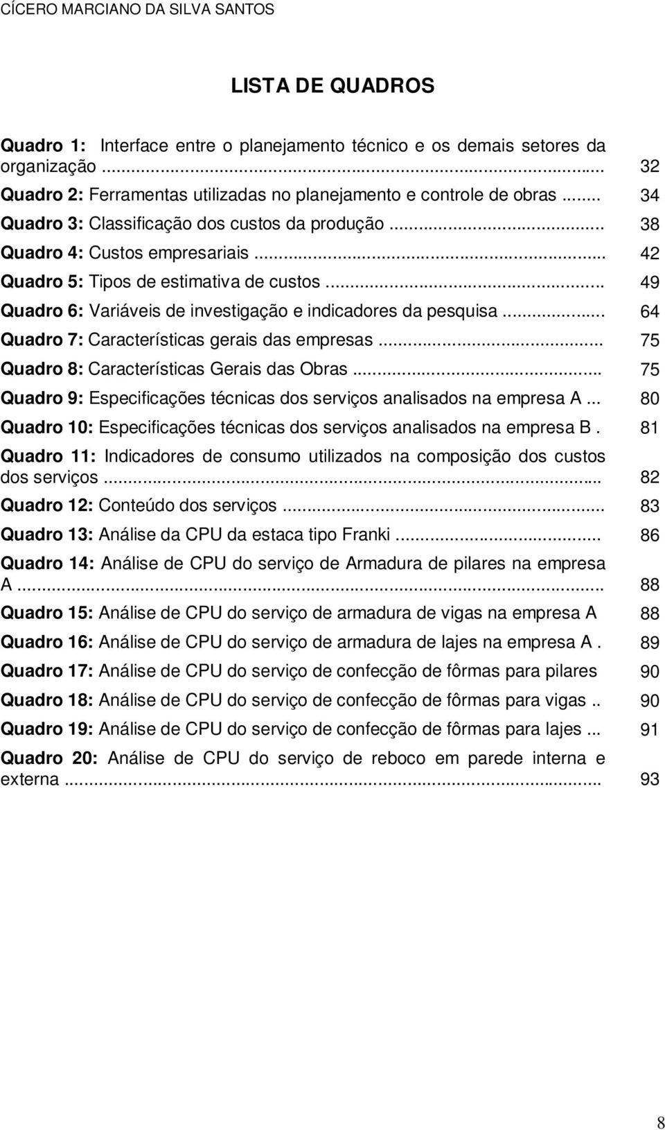 .. 49 Quadro 6: Variáveis de investigação e indicadores da pesquisa... 64 Quadro 7: Características gerais das empresas... 75 Quadro 8: Características Gerais das Obras.