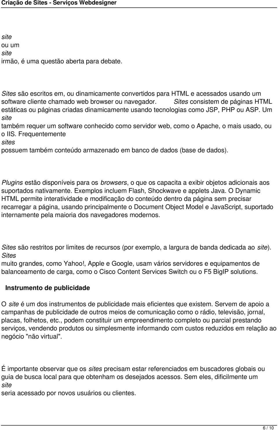 Um também requer um software conhecido como servidor web, como o Apache, o mais usado, ou o IIS. Frequentemente s possuem também conteúdo armazenado em banco de dados (base de dados).