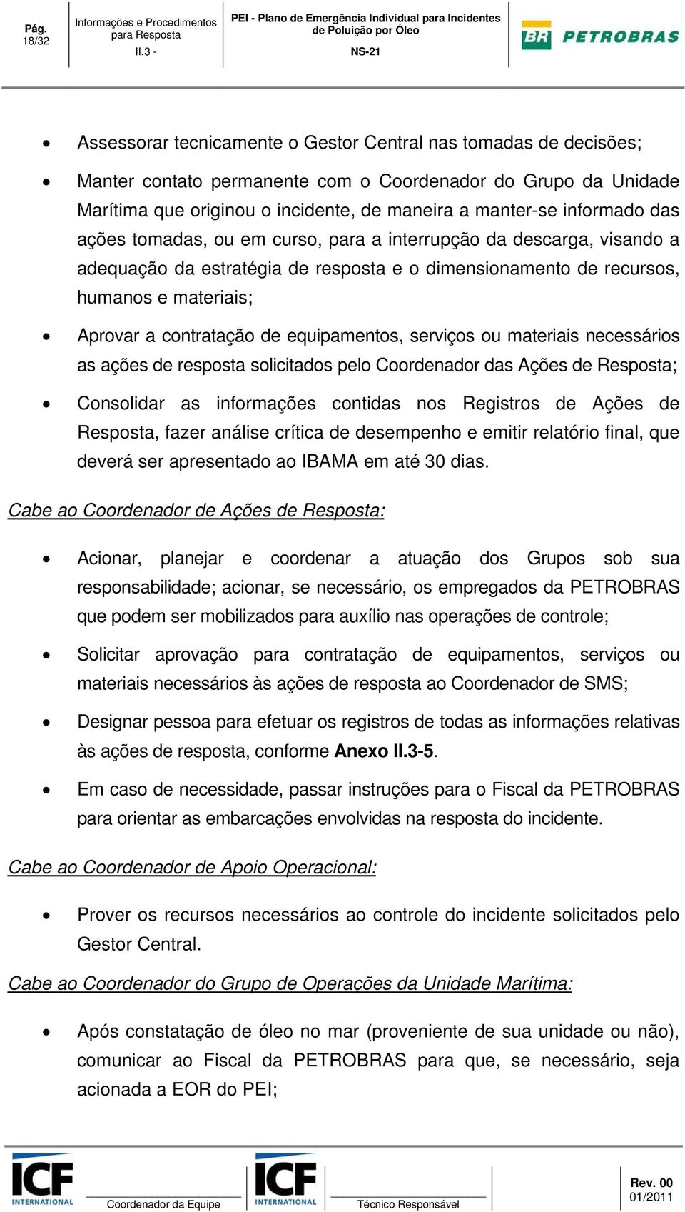 de recursos, humanos e materiais; Aprovar a contratação de equipamentos, serviços ou materiais necessários as ações de resposta solicitados pelo Coordenador das Ações de Resposta; Consolidar as