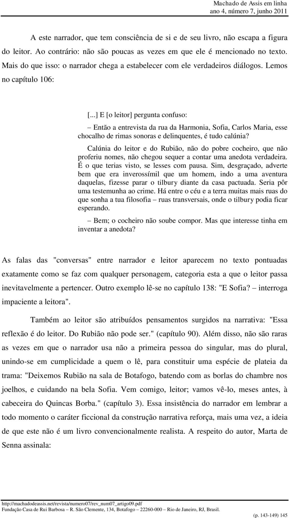 ..] E [o leitor] pergunta confuso: Então a entrevista da rua da Harmonia, Sofia, Carlos Maria, esse chocalho de rimas sonoras e delinquentes, é tudo calúnia?