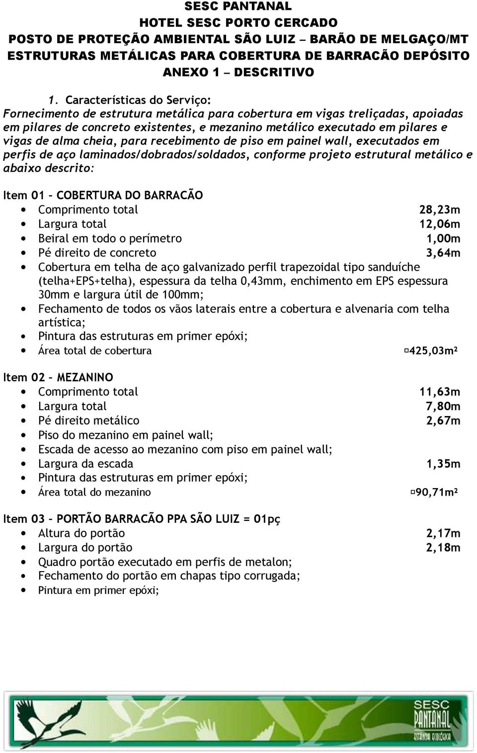 cheia, para recebimento de piso em painel wall, executados em perfis de aço laminados/dobrados/soldados, conforme projeto estrutural metálico e abaixo descrito: Item 01 COBERTURA DO BARRACÃO