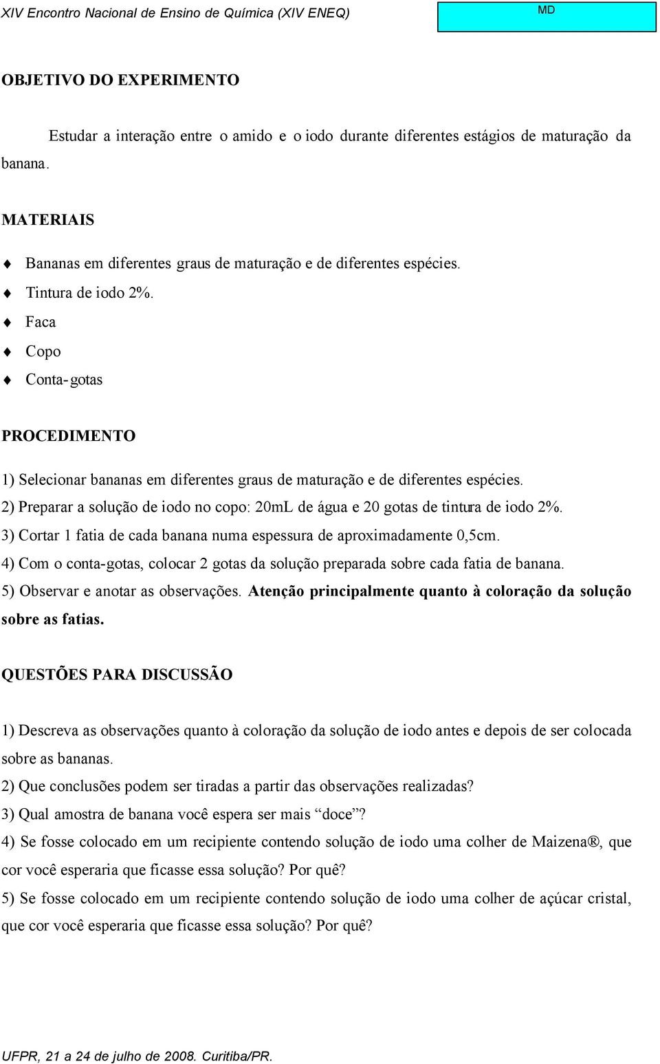 2) Preparar a solução de iodo no copo: 20mL de água e 20 gotas de tintura de iodo 2%. 3) Cortar 1 fatia de cada banana numa espessura de aproximadamente 0,5cm.