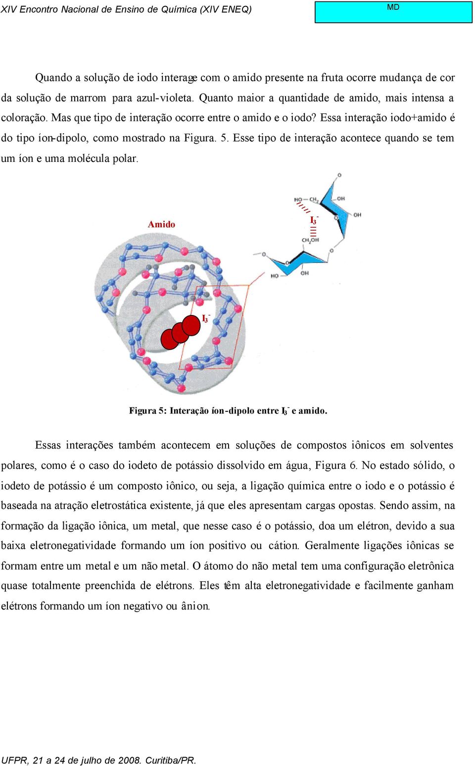 Esse tipo de interação acontece quando se tem um íon e uma molécula polar. Amido I 3 - I 3 - Figura 5: Interação íon-dipolo entre I 3 - e amido.