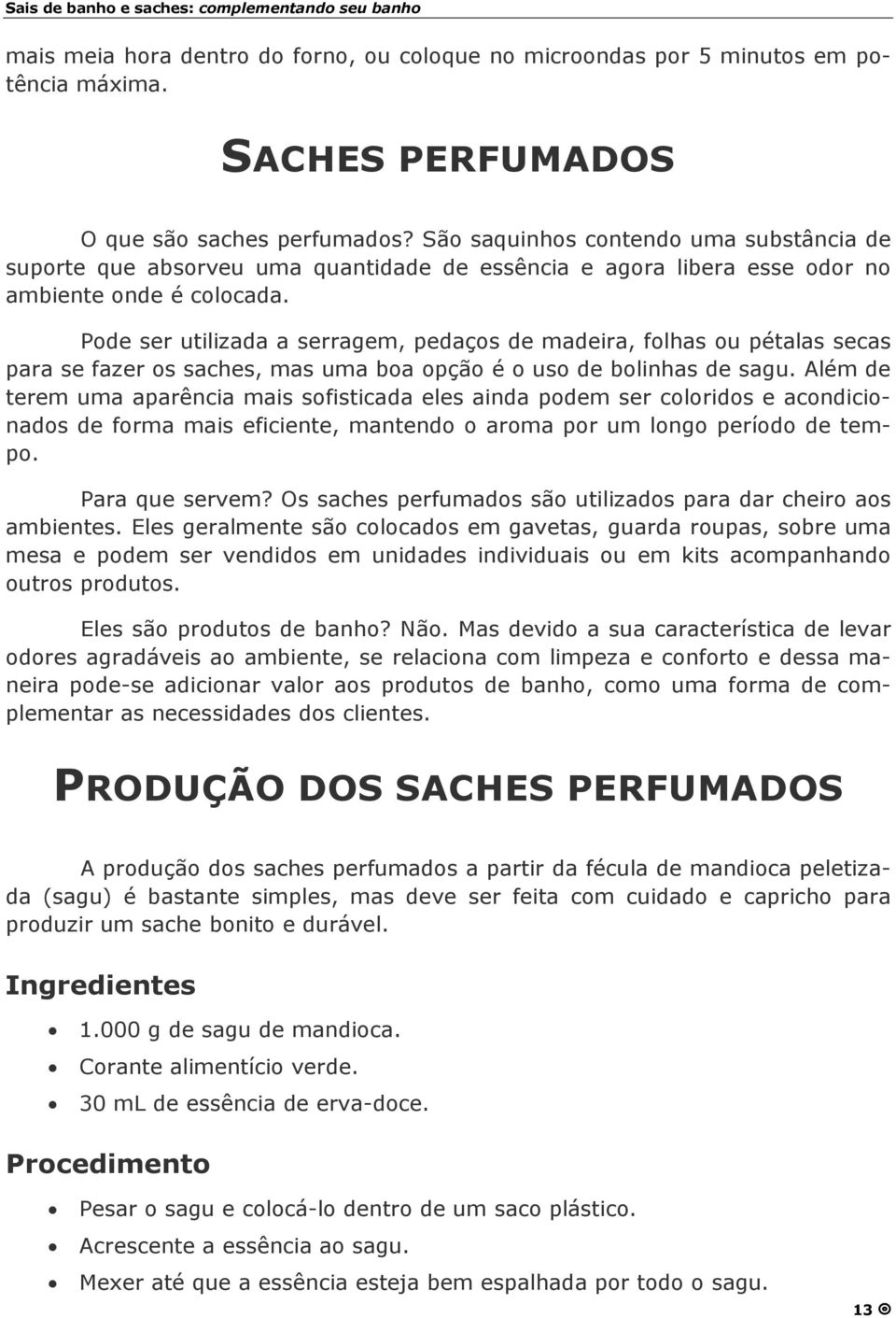 Pode ser utilizada a serragem, pedaços de madeira, folhas ou pétalas secas para se fazer os saches, mas uma boa opção é o uso de bolinhas de sagu.