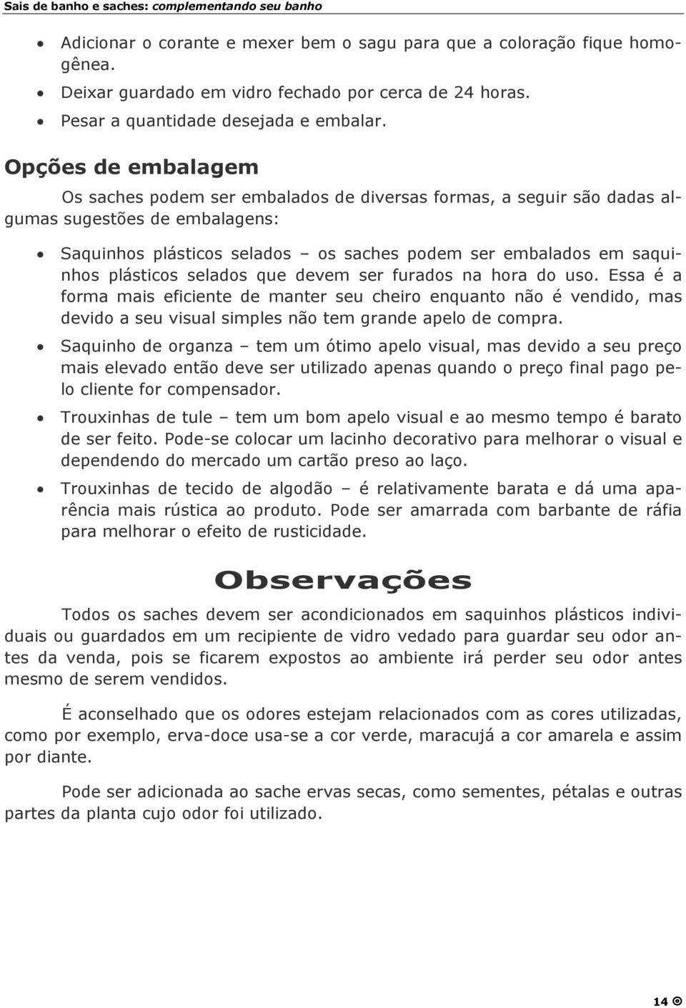 plásticos selados que devem ser furados na hora do uso. Essa é a forma mais eficiente de manter seu cheiro enquanto não é vendido, mas devido a seu visual simples não tem grande apelo de compra.