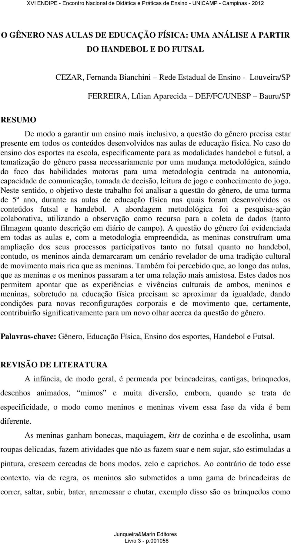 No caso do ensino dos esportes na escola, especificamente para as modalidades handebol e futsal, a tematização do gênero passa necessariamente por uma mudança metodológica, saindo do foco das