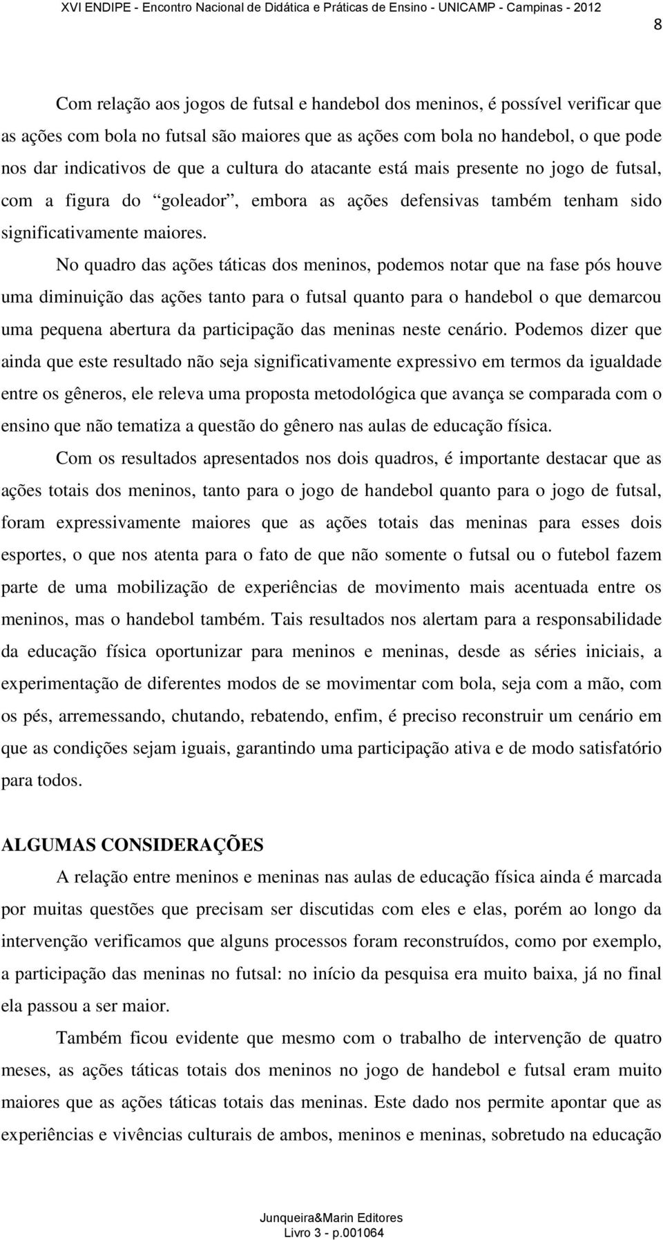 No quadro das ações táticas dos meninos, podemos notar que na fase pós houve uma diminuição das ações tanto para o futsal quanto para o handebol o que demarcou uma pequena abertura da participação