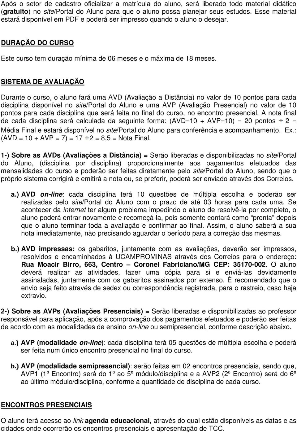 SISTEMA DE AVALIAÇÃO Durante o curso, o aluno fará uma AVD (Avaliação a Distância) no valor de 10 pontos para cada disciplina disponível no site/portal do Aluno e uma AVP (Avaliação Presencial) no