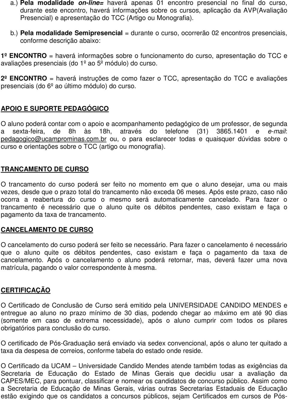 ) Pela modalidade Semipresencial = durante o curso, ocorrerão 02 encontros presenciais, conforme descrição abaixo: 1º ENCONTRO = haverá informações sobre o funcionamento do curso, apresentação do TCC