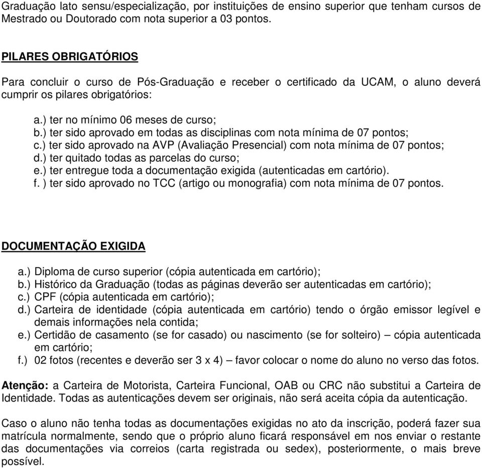 ) ter sido aprovado em todas as disciplinas com nota mínima de 07 pontos; c.) ter sido aprovado na AVP (Avaliação Presencial) com nota mínima de 07 pontos; d.