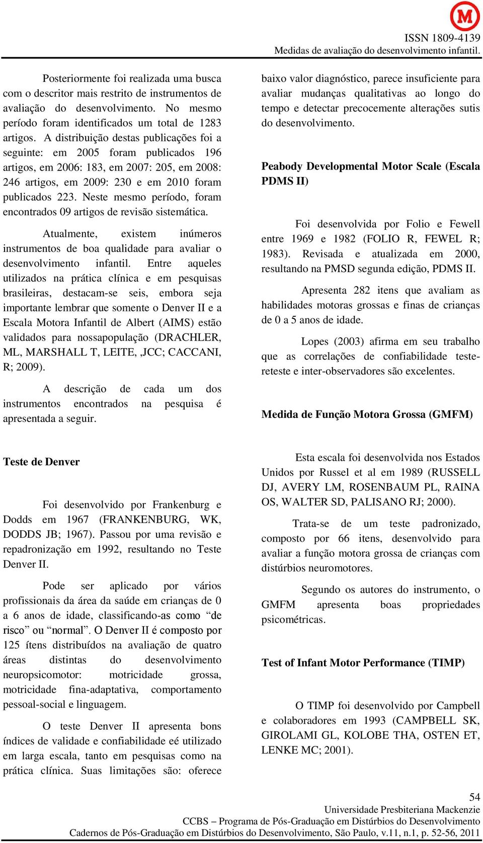 Neste mesmo período, foram encontrados 09 artigos de revisão sistemática. Atualmente, existem inúmeros instrumentos de boa qualidade para avaliar o desenvolvimento infantil.