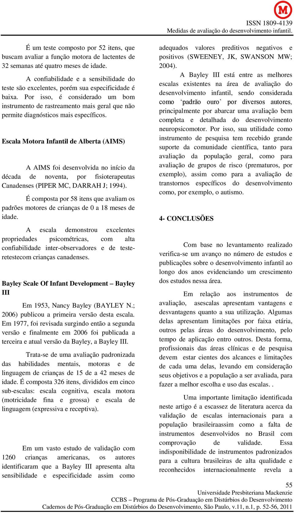 Por isso, é considerado um bom instrumento de rastreamento mais geral que não permite diagnósticos mais específicos.