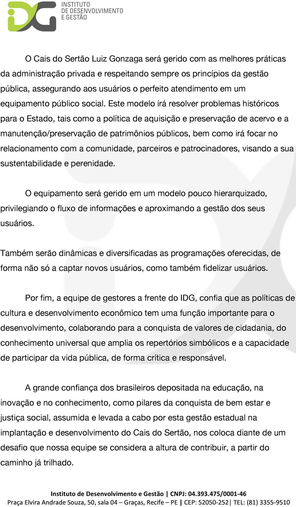 Este modelo irá resolver problemas históricos para o Estado, tais como a política de aquisição e preservação de acervo e a manutenção/preservação de patrimônios públicos, bem como irá focar no