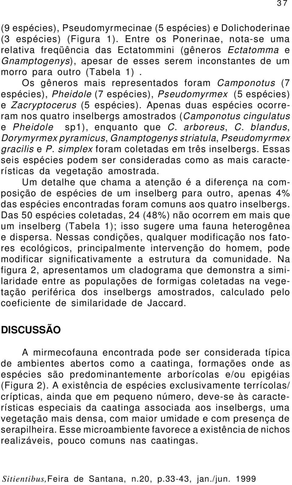 Os gêneros mais representados foram Camponotus (7 espécies), Pheidole (7 espécies), Pseudomyrmex (5 espécies) e Zacryptocerus (5 espécies).