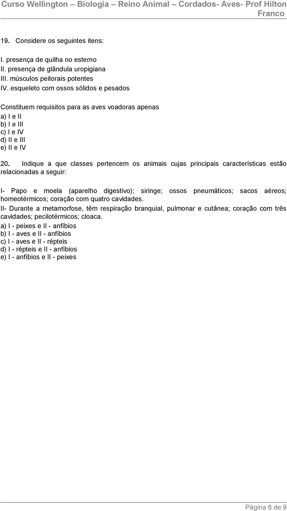 Indique a que classes pertencem os animais cujas principais características estão relacionadas a seguir: I- Papo e moela (aparelho digestivo); siringe; ossos pneumáticos; sacos aéreos; homeotérmicos;