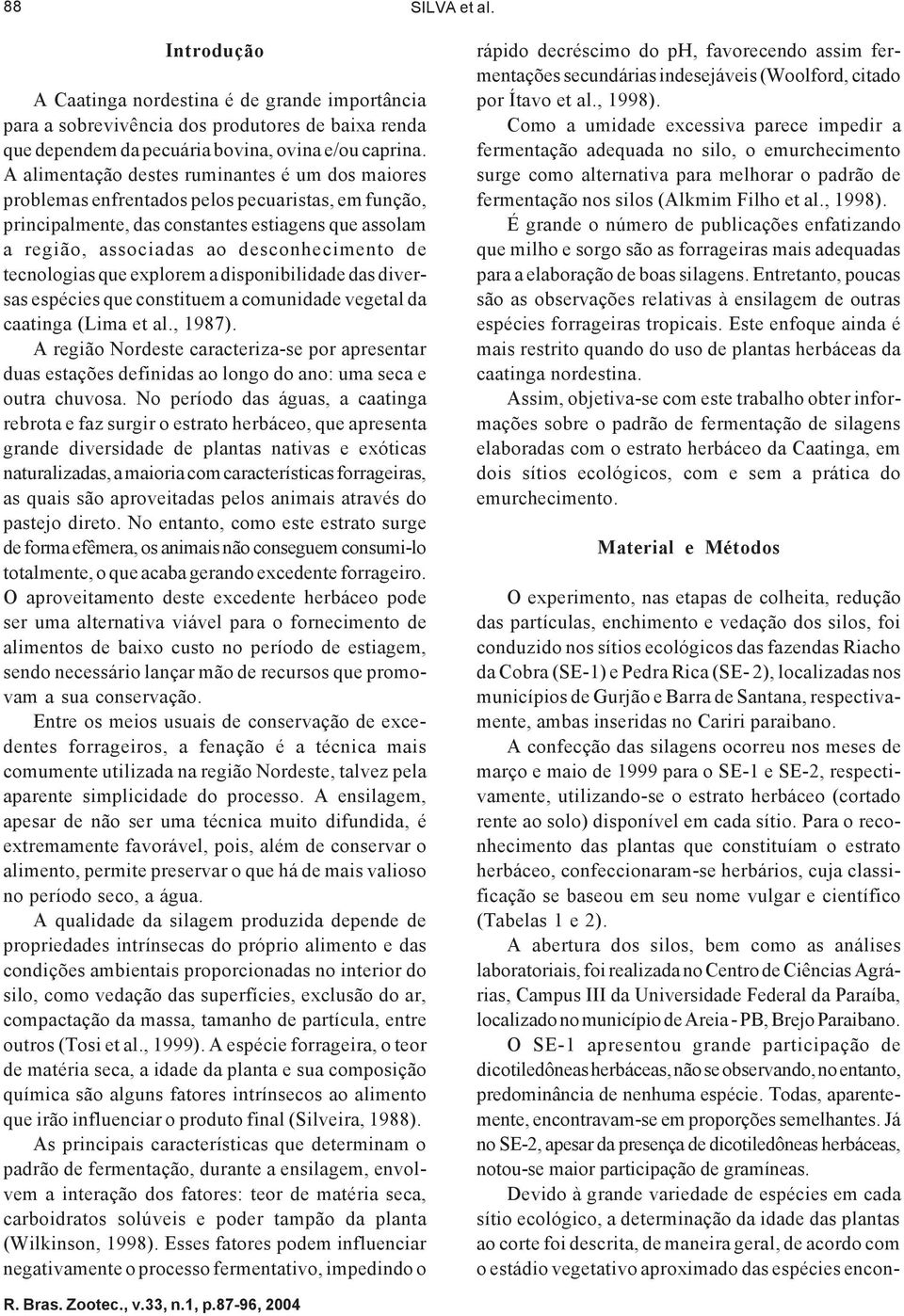 tecnologias que explorem a disponibilidade das diversas espécies que constituem a comunidade vegetal da caatinga (Lima et al., 1987).