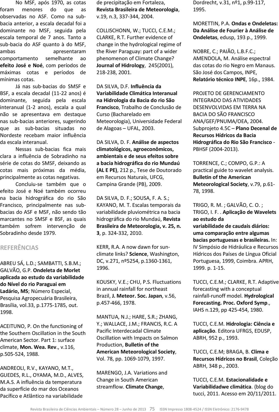 Já nas sub-bacias do SMSF e BSF, a escala decadal (11-22 anos) é dominante, seguida pela escala interanual (1-2 anos), escala a qual não se apresentava em destaque nas sub-bacias anteriores,